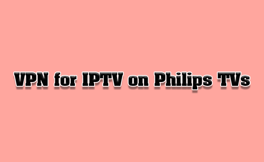 How to Set Up VPN for IPTV on Philips TVs